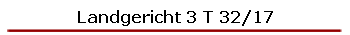 Landgericht 3 T 32/17